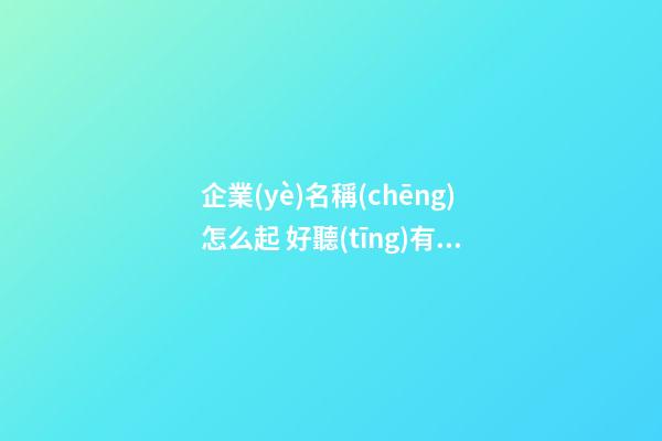 企業(yè)名稱(chēng)怎么起 好聽(tīng)有寓意的公司名字大全-第1張-公司起名-玄機(jī)派